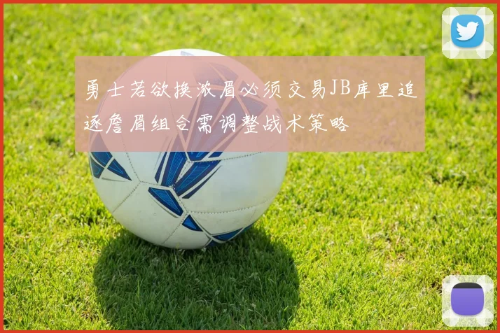 勇士若欲换浓眉必须交易JB库里追逐詹眉组合需调整战术策略