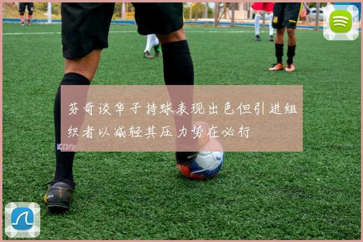 芬奇谈华子持球表现出色但引进组织者以减轻其压力势在必行