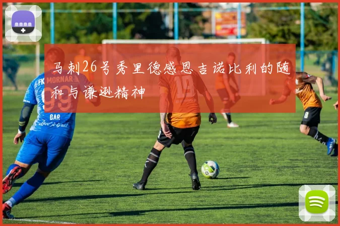 马刺26号秀里德感恩吉诺比利的随和与谦逊精神
