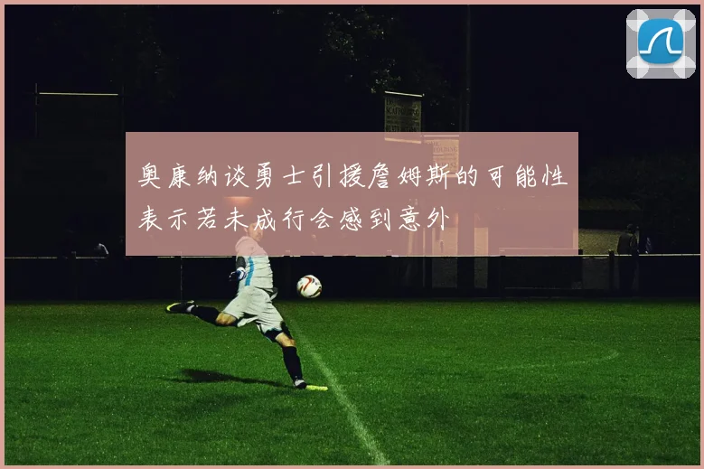 奥康纳谈勇士引援詹姆斯的可能性表示若未成行会感到意外