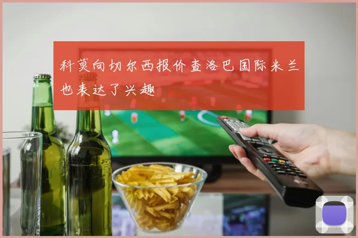 科莫向切尔西报价查洛巴国际米兰也表达了兴趣